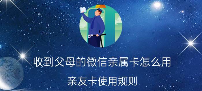 收到父母的微信亲属卡怎么用 亲友卡使用规则？